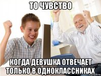 то чувство когда девушка отвечает только в одноклассниках