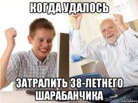 когда удалось затралить 38-летнего шарабанчика