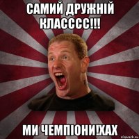 самий дружній класссс!!! ми чемпіони!хах