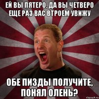 ей вы пятеро, да вы четверо еще раз вас втроем увижу обе пизды получите, понял олень?