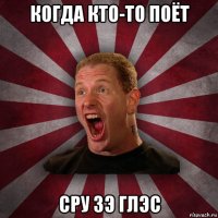 когда кто-то поёт сру зэ глэс