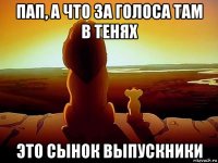 пап, а что за голоса там в тенях это сынок выпускники