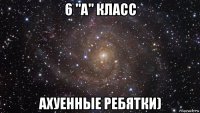 6 "а" класс ахуенные ребятки)