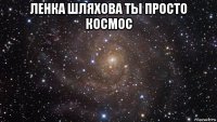 ленка шляхова ты просто космос 