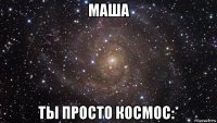 маша ты просто космос:*