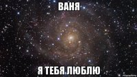 ваня я тебя люблю