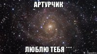 артурчик люблю тебя ***