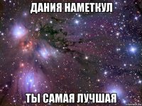 дания наметкул ты самая лучшая