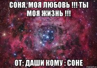 соня, моя любовь !!! ты моя жизнь !!! от: даши кому : соне