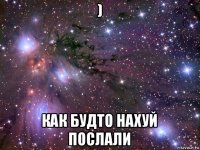 ) как будто нахуй послали