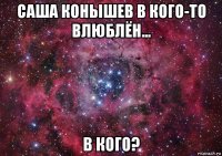 саша конышев в кого-то влюблён... в кого?