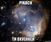 pikach ти охуеннен *-*