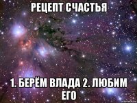 рецепт счастья 1. берём влада 2. любим его