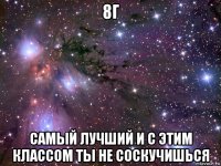 8г самый лучший и с этим классом ты не соскучишься