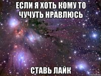 если я хоть кому то чучуть нравлюсь ставь лайк