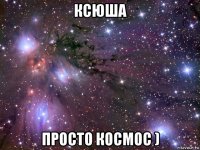 ксюша просто космос )