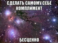 сделать самому себе комплимент бесценно