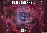 го в семейку :d кек