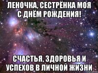 леночка, сестрёнка моя с днём рождения! счастья, здоровья и успехов в личной жизни