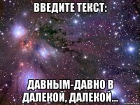 введите текст: давным-давно в далекой, далекой...