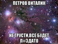 петров виталик не грусти,все будет п#здато