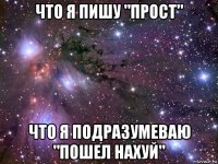 что я пишу "прост" что я подразумеваю "пошел нахуй"