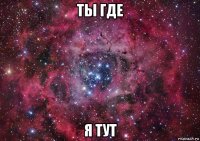 ты где я тут