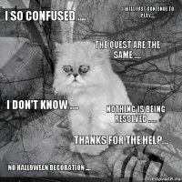 I so confused .... Nothing is being resolved ..... The quest are the same .... No Halloween decoration .... I don't know .... I will just continue to play..... Thanks for the help...   