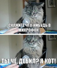 - Скажите что-нибудь в микрофон Ты чё, дебил? Я кот!