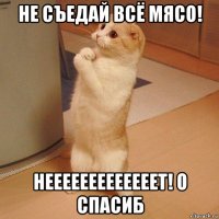 не съедай всё мясо! нееееееееееееет! о спасиб