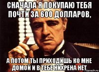 сначала я покупаю тебя почти за 600 долларов, а потом ты приходишь ко мне домой и в тебе нихрена нет