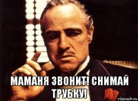  маманя звонит! снимай трубку!