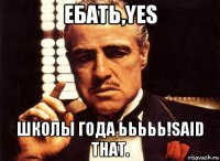 ебать,yes школы года ььььь!said that.