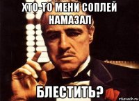 хто-то мени соплей намазал блестить?