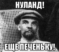 нуланд! еще печеньку!