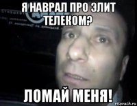 я наврал про элит телеком? ломай меня!