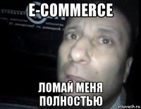 e-commerce ломай меня полностью