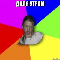 диля утром 