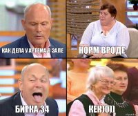 Норм вроде Как дела у артема в зале Битка 34 Кек)0))