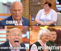 "Э" СКАЖИ "Э" ЭЭ БЛЭТ ТУОХ ДЪИИГИИН ДЭЭ СУК АРУ ПРОСТ))0