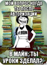 мой вопрос когда ты после авторизаций в майн:*ты уроки зделал?*