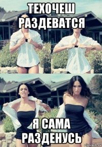 техочеш раздеватся я сама разденусь