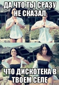 да что ты сразу не сказал что дискотека в твоем селе