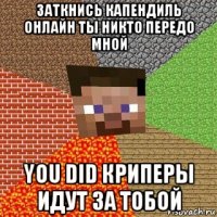 заткнись капендиль онлайн ты никто передо мной you did криперы идут за тобой