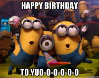 happy birthday to yuo-o-o-o-o-o