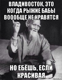 владивосток, это когда рыжие бабы воообще не нравятся но ебёшь, если красивая