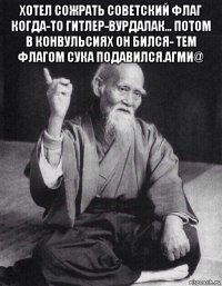 хотел сожрать советский флаг когда-то гитлер-вурдалак... потом в конвульсиях он бился- тем флагом сука подавился.агми@ 