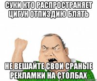 суки кто распространяет цигун отпиздию блять не вешайте свои сраные рекламки на столбах