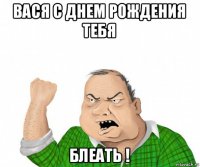 вася с днем рождения тебя блеать !