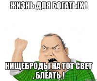 жизнь для богатых ! нищеброды на тот свет , блеать !